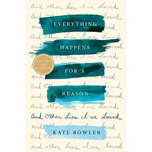 Everything Happens for a Reason: And Other Lies I've Loved -- Kate Bowler